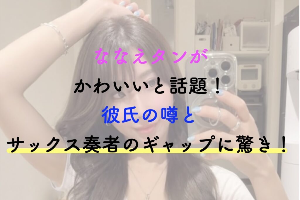 ななえタンがかわいいと話題！彼氏の噂とサックス奏者のギャップに驚き！